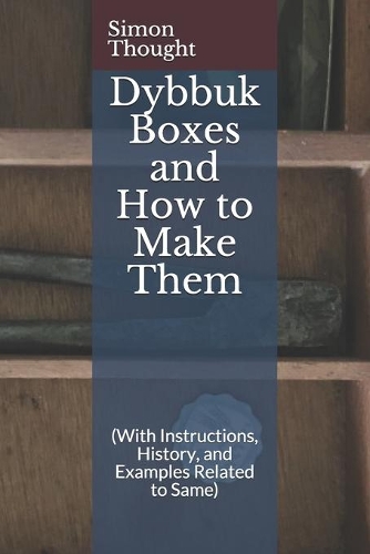Dybbuk Boxes and How to Make Them: (With Instructions, History, and Examples Related to Same)