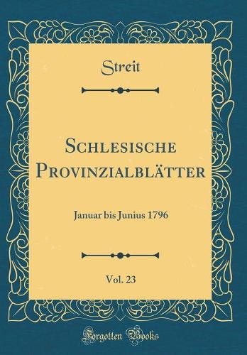 Schlesische ProvinzialblÃ¤tter, Vol. 23: Januar Bis Junius 1796 (Classic Reprint)