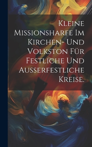 Kleine Missionsharfe im Kirchen- und Volkston für festliche und außerfestliche Kreise.