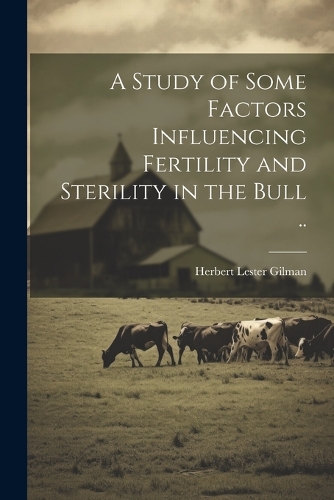 A Study of Some Factors Influencing Fertility and Sterility in the Bull ..