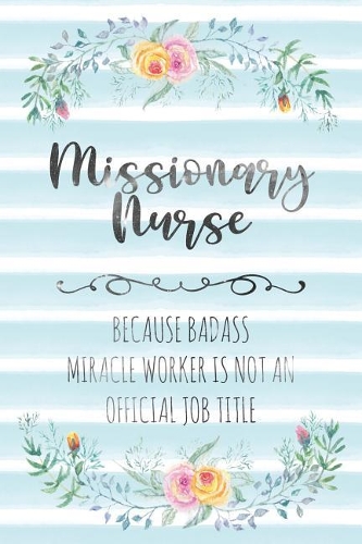 Missionary Nurse: Because Badass Miracle Worker Is Not An Official Job Title(57 Blank Notebook - Funny Lined Journals for Nurses)