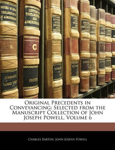 Original Precedents in Conveyancing: Selected from the Manuscript Collection of John Joseph Powell, Volume 6(English)