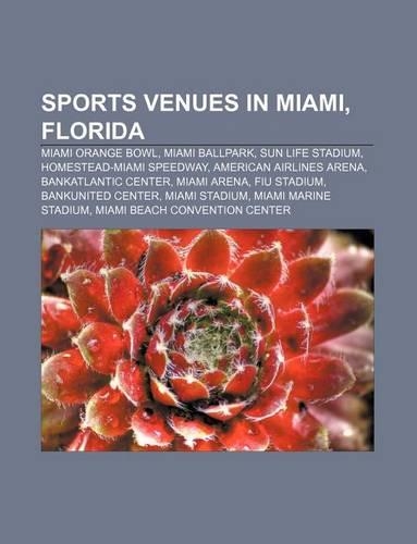 Sports Venues in Miami, Florida: Miami Orange Bowl, Miami Ballpark, Sun Life Stadium, Homestead-Miami Speedway, American Airlines Arena(English)