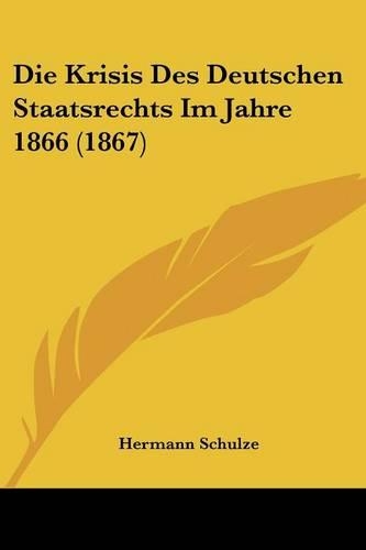 Die Krisis Des Deutschen Staatsrechts Im Jahre 1866 (1867): (German)