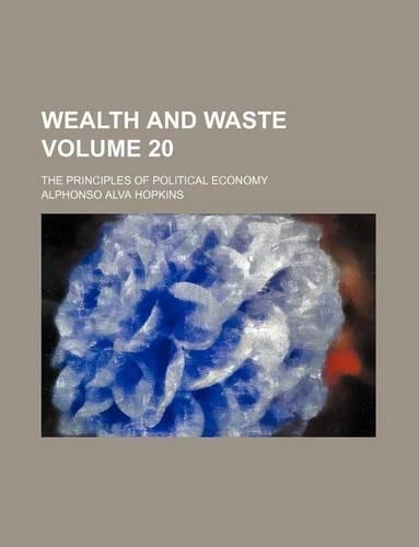 Wealth and Waste Volume 20; The Principles of Political Economy: (English)