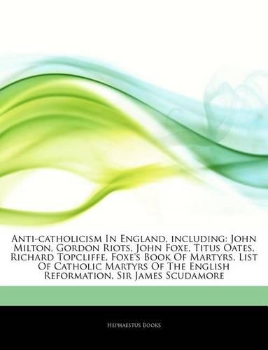 Articles on Anti-Catholicism in England, Including: John Milton, Gordon Riots, John Foxe, Titus Oates, Richard Topcliffe, Foxe's Book of Martyrs, List of Catholic Martyrs of the English Reformation, S(English)