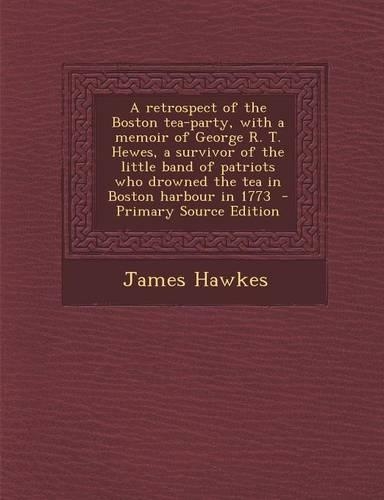 A Retrospect of the Boston Tea-Party, with a Memoir of George R. T. Hewes, a Survivor of the Little Band of Patriots Who Drowned the Tea in Boston H