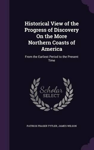 Historical View of the Progress of Discovery On the More Northern Coasts of America