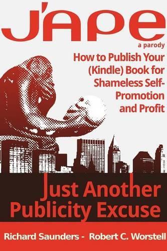 J'ape: Just Another Publicity Excuse - How to Publish Your (Kindle) Book for Shameless Self-Promotion and Profit