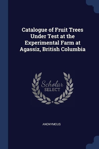 Catalogue of Fruit Trees Under Test at the Experimental Farm at Agassiz, British Columbia