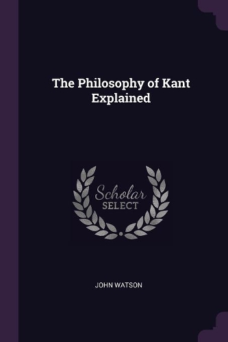 The Philosophy of Kant Explained