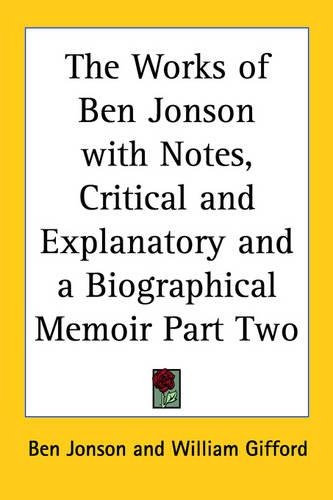 The Works of Ben Jonson with Notes, Critical and Explanatory and a Biographical Memoir Part Two