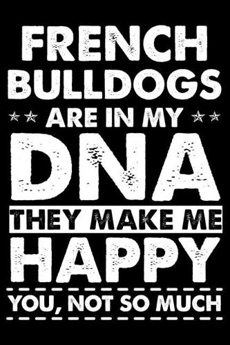 French Bulldogs Are In My DNA They Make Me Happy You, Not So Much