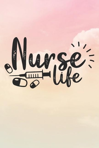 Nurse Life: Nurse Journal / Notebook / Diary - Funny Quote Nurse Gift for School, Work, Birthday, or Christmas