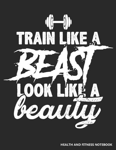 Train Like a Beast Look Like a Beauty Health and Fitness Notebook