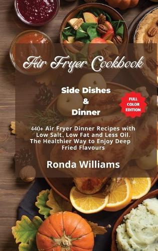 Air Fryer Cookbook - Side Dishes and Dinner: 40+ Air Fryer Dinner Recipes with Low Salt, Low Fat and Less Oil. The Healthier Way to Enjoy Deep-Fried Flavours