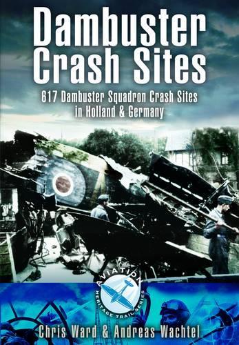 Dambuster Raid Crash Sites: 617 Squadron in Holland and Germany: 617 Dambuster Squadron Crash Sites in Holland and Germany(Aviation Heritage Trail)