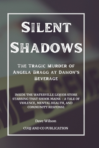Silent Shadows: The Tragic Murder of Angela Bragg at Damon's Beverage: Inside the Waterville Liquor Store Stabbing That Shook Maine - A Tale of Violence, Mental Hea(True Crimes Stories)