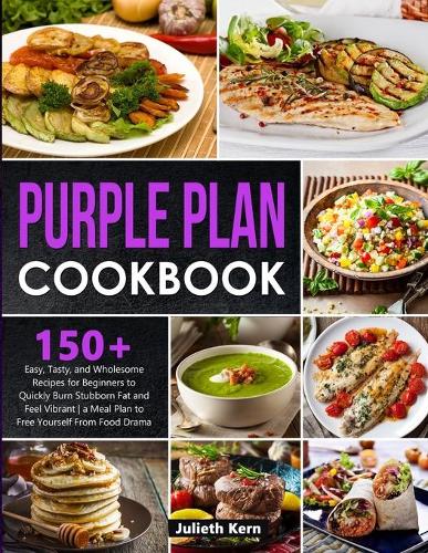 Purple Plan Cookbook: 150+ Quick & Easy Recipes for Beginners to Quickly Burn Stubborn Fat and Regain your Health - The Ultimate Meal Plan for a Slimmer, Healthier You