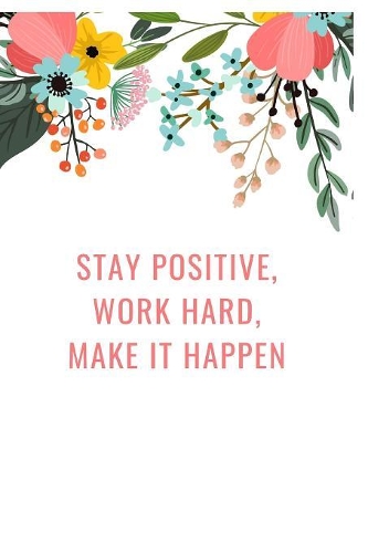 Stay positive, work hard, make it happen