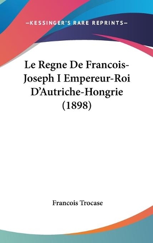 Le Regne De Francois-Joseph I Empereur-Roi D'Autriche-Hongrie (1898)