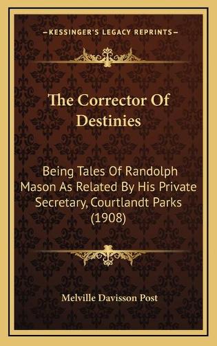 The Corrector Of Destinies: Being Tales Of Randolph Mason As Related By His Private Secretary, Courtlandt Parks (1908)