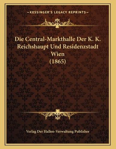 Die Central-Markthalle Der K. K. Reichshaupt Und Residenzstadt Wien (1865)