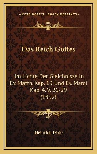 Das Reich Gottes: Im Lichte Der Gleichnisse In Ev. Matth. Kap. 13 Und Ev. Marci Kap. 4. V. 26-29 (1892)(German)