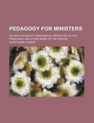 Pedagogy for Ministers; An Application of Pedagogical Principles to the Preaching and Other Work of the Pastor: (English)