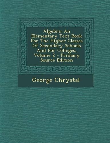 Algebra: An Elementary Text Book for the Higher Classes of Secondary Schools and for Colleges, Volume 2
