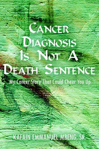 Cancer Diagnosis is Not A Death Sentence: My Cancer Story That Could Cheer You Up(English)