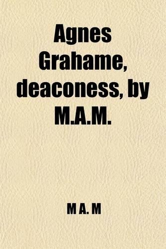 Agnes Grahame, Deaconess, by M.A.M.