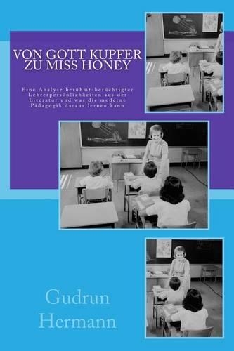 Von Gott Kupfer zu Miss Honey: Eine Analyse berühmt-berüchtigter Lehrerpersönlichkeiten aus der Literatur und was die moderne Pädagogik daraus lernen kann(German)