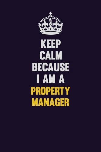Keep Calm Because I Am A Property Manager: Motivational and inspirational career blank lined gift notebook with matte finish