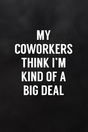 My Coworkers Think I'm Kind of a Big Deal: Blank Lined Notebook to Write in for Notes, to Do Lists, Notepad, Journal, Coworker Gift