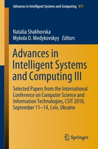 Advances in Intelligent Systems and Computing III: Selected Papers from the International Conference on Computer Science and Information Technologies, Csit 2018, September 11-14, LVIV, Ukraine(Advances in Intelligent Systems and Computing)