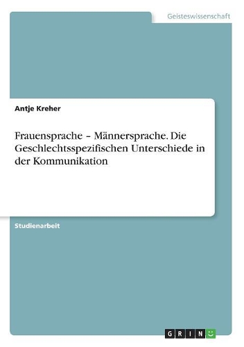 Frauensprache - Männersprache. Die Geschlechtsspezifischen Unterschiede in der Kommunikation