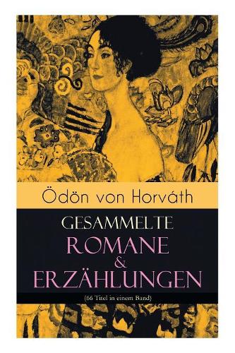 Ödön von Horváth: Gesammelte Romane & Erzählungen (66 Titel in einem Band): Der ewige Spießer, Ein Kind unserer Zeit, Der römische Hauptmann, Die zweite Revolution, E