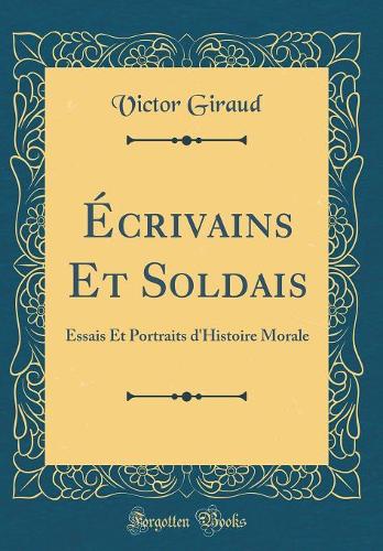 Écrivains Et Soldais: Essais Et Portraits d'Histoire Morale (Classic Reprint)