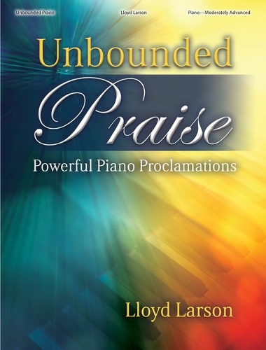 Unbounded Praise - Piano collection: Powerful Piano Proclamations