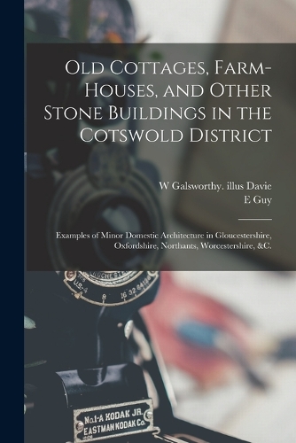 Old Cottages, Farm-houses, and Other Stone Buildings in the Cotswold District; Examples of Minor Domestic Architecture in Gloucestershire, Oxfordshire, Northants, Worcestershire, &c.