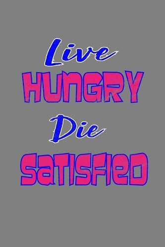 Live Hungry Die Satisfied