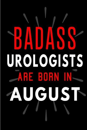 Badass Urologists Are Born In August: Blank Lined Funny Journal Notebooks Diary as Birthday, Welcome, Farewell, Appreciation, Thank You, Christmas, Graduation gag gifts and Presents for 