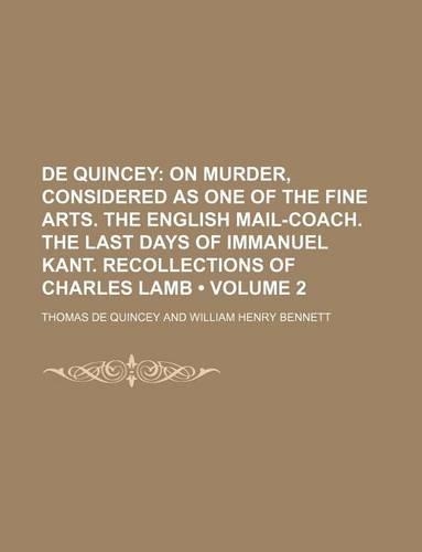 de Quincey (Volume 2); On Murder, Considered as One of the Fine Arts. the English Mail-Coach. the Last Days of Immanuel Kant. Recollections of Charles Lamb: (English)