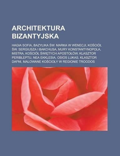 Architektura Bizantyjska: Hagia Sofia, Bazylika W. Marka W Wenecji, Ko CIO W. Sergiusza I Bakchusa, Mury Konstantynopola, Mistra, Ko CIO Wi Tych Aposto Ow, Klasztor Periblept(Polish)