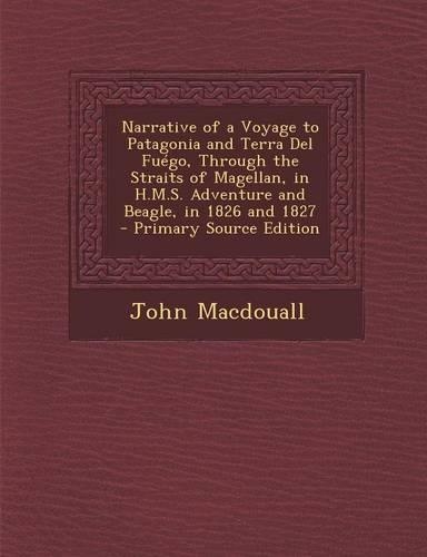 Narrative of a Voyage to Patagonia and Terra del Fuego, Through the Straits of Magellan, in H.M.S. Adventure and Beagle, in 1826 and 1827 - Primary So: (English)