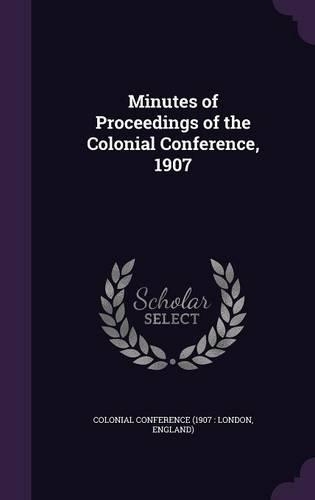 Minutes of Proceedings of the Colonial Conference, 1907