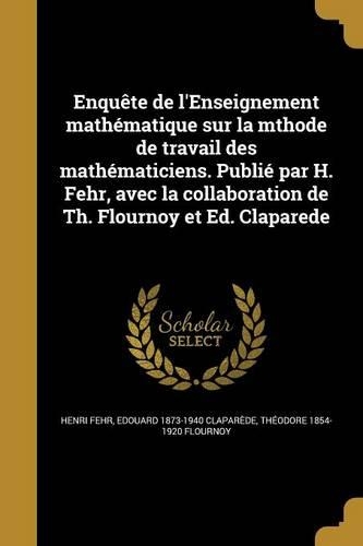 Enquête de l'Enseignement mathématique sur la mthode de travail des mathématiciens. Publié par H. Fehr, avec la collaboration de Th. Flournoy et Ed. Claparede