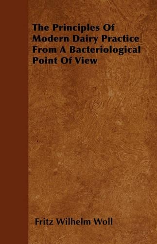 The Principles Of Modern Dairy Practice From A Bacteriological Point Of View: (English)
