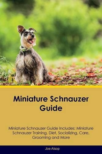 Miniature Schnauzer Guide Miniature Schnauzer Guide Includes: Miniature Schnauzer Training, Diet, Socializing, Care, Grooming, Breeding and More